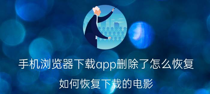 手机浏览器下载app删除了怎么恢复 如何恢复下载的电影？